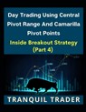 Day Trading Using Central Pivot Range And Camarilla Pivot Points (Latest & Revised Edition 2024): Inside Breakout Strategy (PART 4) - Tranquil Trader - 9798320641294