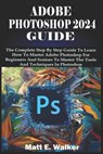 Adobe Photoshop 2024 Guide: The Complete Step By Step Guide To Learn How To Master Adobe Photoshop For Beginners And Seniors To Master The Tools A - Matt E. Walker - 9798321069738