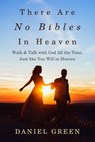 There Are No Bibles in Heaven: Walk and Talk with God All the Time, Just like You Will in Heaven - Daniel Green - 9798321546260