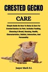 Crested Gecko Care: Simple Guide On How To Raise & Care For Crested Geckos As Pets. Includes Feeding, Choosing A Breed, Housing, Health, C - Jasper Mark S. I. - 9798321930793