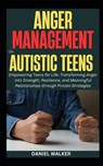 Anger Management For Autistic Teens: Empowering Teens for Life: Transforming Anger into Strength, Resilience, and Meaningful Relationships through Pro - Daniel Walker - 9798324645953