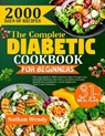 The Complete Diabetic Cookbook for Beginners: The Easy Guide To 2000 Nutritious Days Of Super Easy & Healthy Diabetic Diet With A Complete Meal Plan S - Nathan Wendy - 9798325651281