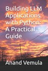 Building LLM Applications with Python: A Practical Guide - Anand Vemula - 9798326257963