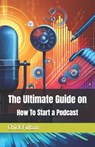 The Ultimate Guide on How To Start a Podcast - Chick Fulton - 9798327074835