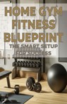 Home Gym Fitness Blueprint: The Smart Setup for Success - Chick Fulton - 9798327524125