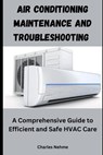 Air Conditioning Maintenance and Troubleshooting: A Comprehensive Guide to Efficient and Safe HVAC Care - Charles Nehme - 9798327797420