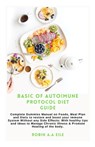 Basic of Autoimune Protocol Diet Guide: Complete Dummies Manual on Foods, Meal Plan and Diets to restore and boost your immune System Without any Side - Robin A. a. Eile - 9798329796278