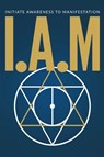 I.A.M. INITIATE AWARENESS TO MANIFESTATION - Calvin Knight - 9798330376216
