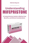 Understanding MIFEPRISTONE: A Comprehensive Guide to Medical Use, Benefits, and Ethical Considerations - Mehmet Bayram - 9798333372925