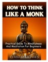 How to Think Like a Monk: Practical Guide To Mindfulness And Meditation For Beginners - Christopher James - 9798333718020