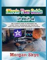 iMovie User Guide 2024: The Ultimate Guide to Mastering the Latest Tools, Techniques and Tricks for Video Production from Beginners to Experts - Morgan Skye - 9798334887084