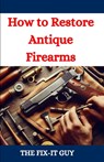How to Restore Antique Firearms - The Fix-It Guy - 9798335049054
