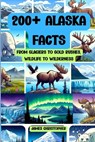 200+ Alaska Facts: From Glaciers to Gold Rushes, Wildlife to Wilderness: An Illustrated Fun & Fascinating Fact Book About Alaska for Ages 9 to Adult - James Christopher - 9798335729420