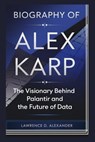 Biography of Alex Karp: The Visionary Behind Palantir and the Future of Data - Lawrence D. Alexander - 9798340504500