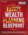 Estate Wealth Planning Blueprint: The Ultimate Guide to Securing Your Wealth, Protecting Your Family, Reducing Taxes, Minimizing Expenses, and Ensurin - Weston T. Beckett - 9798342612579
