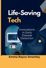 Life-Saving Tech: Innovations in Early Disease Detection - Emma Royce Smartley - 9798345564776