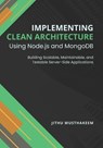 Implementing Clean Architecture Using Node.js and MongoDB: Building Scalable, Maintainable, and Testable Server-Side Applications - Jithu Musthakeem - 9798345614181