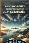 Microsoft Flight Simulator 2024 Guide: Tips, Tricks, and Scenic Routes" - Bryan Darr - 9798345864845