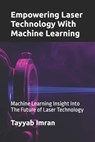 Empowering Laser Technology With Machine Learning: Machine Learning Insight Into The Future of Laser Technology - Tayyab Imran - 9798346955481