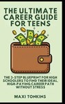 The Ultimate Career Guide For Teens: The 3-Step Blueprint for High Schoolers to Find Their Ideal, High-Paying Career Path Without Stress - Maxi Tonkins - 9798348264345