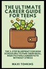 The Ultimate Career Guide For Teens: The 3-Step Blueprint for High Schoolers to Find Their Ideal, High-Paying Career Path Without Stress - Maxi Tonkins - 9798348264352