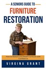 A Seniors Guide to Furniture Restoration: How to Restore and Resell Furniture with Confidence - Virginia Grant - 9798348496661