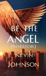 Be the Angel (Investor) - Kevin Johnson - 9798348542139