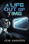 A Life Out of Time - Gene Johnston - 9798349240485