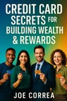 Credit Card Secrets for Building Wealth & Rewards - Joe Correa - 9798349609473