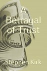 A Betrayal of Trust - Stephen Dean Kirk - 9798370200649