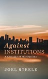 Against Institutions - Joel Steele - 9798385235650