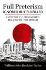 Full Preterism-Ignored but Fulfilled - William John Rankine Taylor - 9798385243358