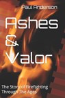Ashes & Valor: The Story of Firefighting Through The Ages - Paul Anderson - 9798386724696