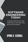 Software Engineering today: Guiding principles for creating a quicker and better software - Epris E. Ezekiel - 9798389953659