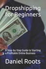 Dropshipping for Beginners: A Step-by-Step Guide to Starting a Profitable Online Business - Daniel Roots - 9798394684449
