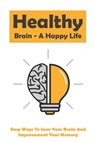 Healthy Brain - A Happy Life: Easy Ways To Save Your Brain And Improvement Your Memory: How To Improve Working Memory - Marcelene Vleming - 9798502104326