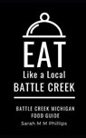 Eat Like a Local- Battle Creek - M M PHILLIPS,  Sarah - 9798518979161