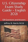 U.S. Citizenship Exam Study Guide - English: 128 Questions You Need To Know - HARRIS,  Jeffrey B. - 9798565826319