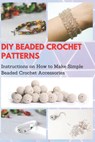 DIY Beaded Crochet Patterns: Instructions on How to Make Simple Beaded Crochet Accessories - Jessie Taylor - 9798570828414