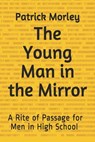 The Young Man in the Mirror: A Rite of Passage for Men in High School - Patrick Morley - 9798595554695