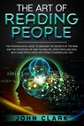 The Art of Reading People: The Psychological Guide to Discover the Secrets of the Mind and the Strategies of How to Analyze, Speed-Read and Deal - John Clark - 9798614961206