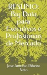 Resumo: Big Data para Executivos e Profissionais de Mercado - Jose Antonio Ribeiro Neto - 9798615313974
