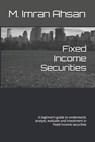 Fixed Income Securities: A beginner's guide to understand, analyze, evaluate and investment in Fixed Income securities - M. Imran Ahsan - 9798619661514