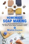 Homemade Soap Making: Natural and Easy Recipes with Step-by-Step Guides to Create your Unique Handmade Design Soaps - Memphis Calhoun - 9798620253913