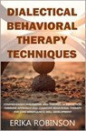 Dialectical Behavioral Therapy Techniques: Comprehensive Philosophy and Theories of Dialectical Thinking Approach and Cognitive Behavioral Therapy for - Erika Robinson - 9798631104211