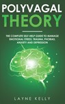 The Polyvagal Theory: The Complete Self-Help Guide to Manage Emotional Stress, Trauma, Phobias, Anxiety and Depression - Layne Kelly - 9798634214740