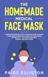 The Homemade Medical Face Mask: Complete Step By Step Guide on How to Make Your Own Homemade Medical Face Mask to Protect You From Viruses, Germs, and - Paige Elliston - 9798639771859