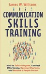 Communication Skills Training: How to Talk to Anyone, Connect Effortlessly, Develop Charisma, and Become a People Person - James W. Williams - 9798646165757