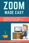 Zoom Made Easy: A Complete Guide to setting up your Zoom For Education, Video Conferencing, Virtual Meetings, Webinar and Live Stream - Daniel B. Smith - 9798649410298