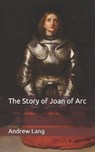 The Story of Joan of Arc - ANDREW LANG,  Lang - 9798649736947